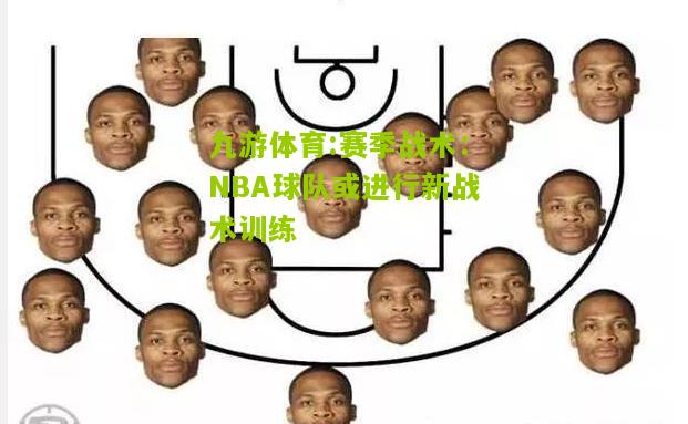 九游体育:赛季战术：NBA球队或进行新战术训练