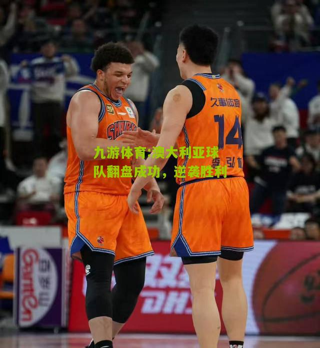 澳大利亚球队翻盘成功，逆袭胜利