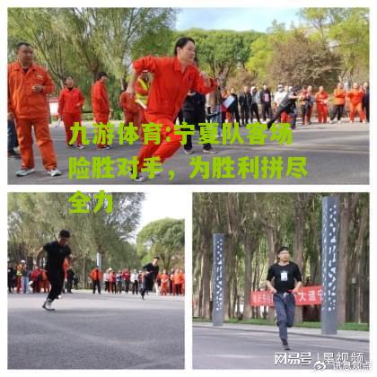 九游体育:宁夏队客场险胜对手，为胜利拼尽全力