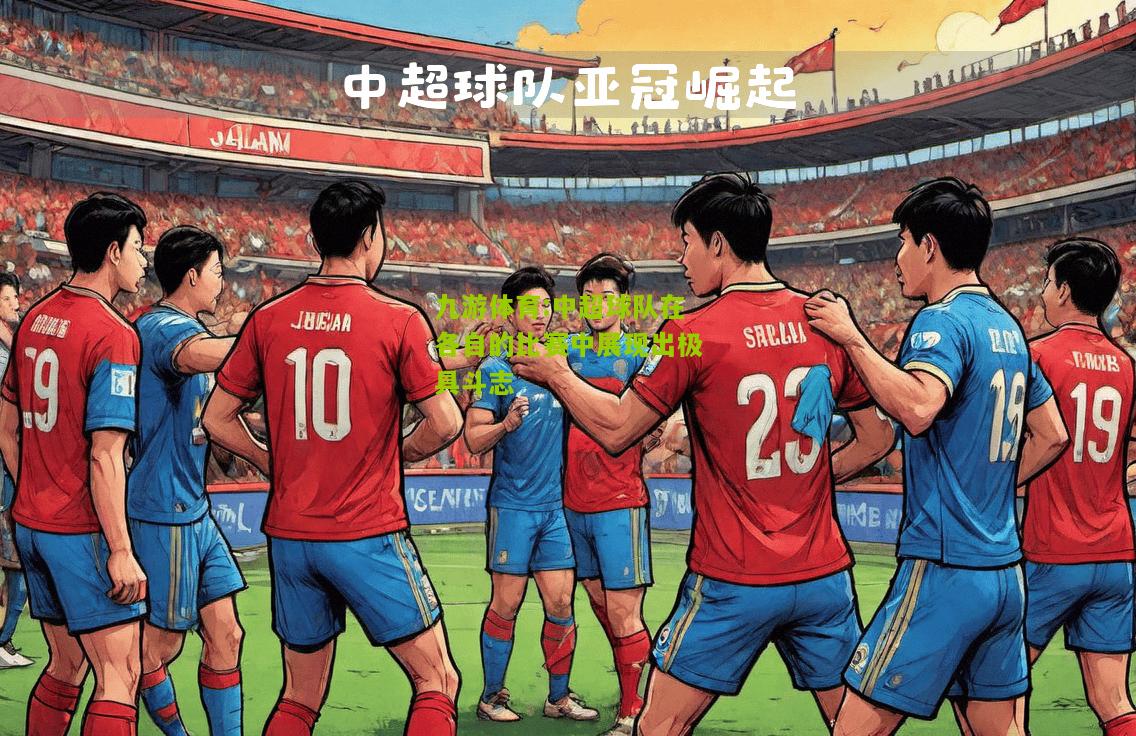 九游体育:中超球队在各自的比赛中展现出极具斗志