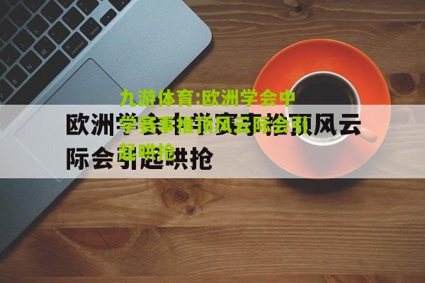 九游体育:欧洲学会中学赛事推顶风云际会引起哄抢