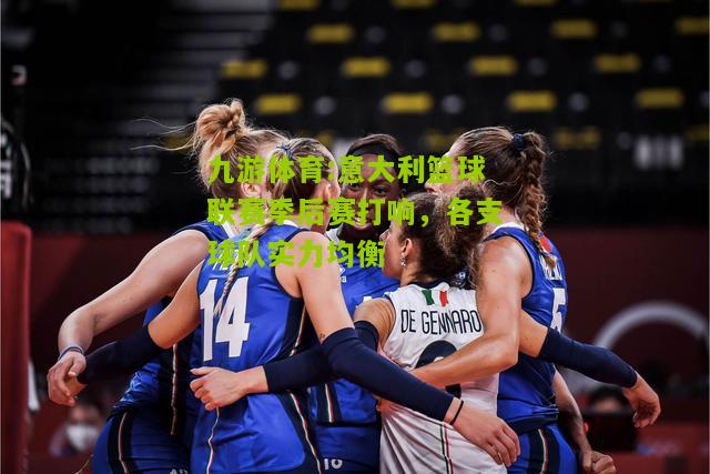 九游体育:意大利篮球联赛季后赛打响，各支球队实力均衡