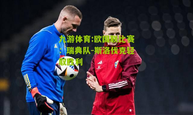 九游体育:欧国联比赛：瑞典队-斯洛伐克轻取胜利