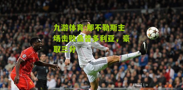 九游体育:那不勒斯主场击败桑普多利亚，豪取三分