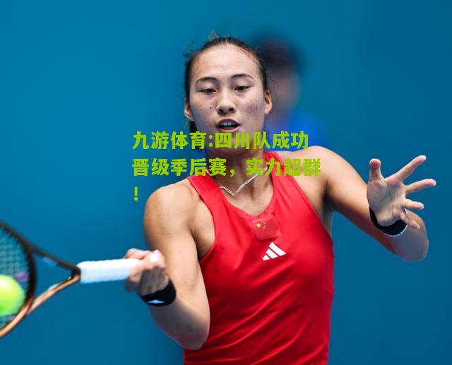 九游体育:四川队成功晋级季后赛，实力超群！