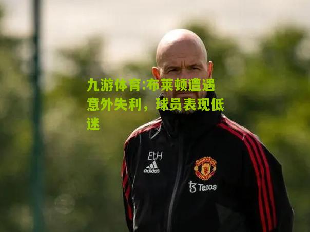 布莱顿遭遇意外失利，球员表现低迷