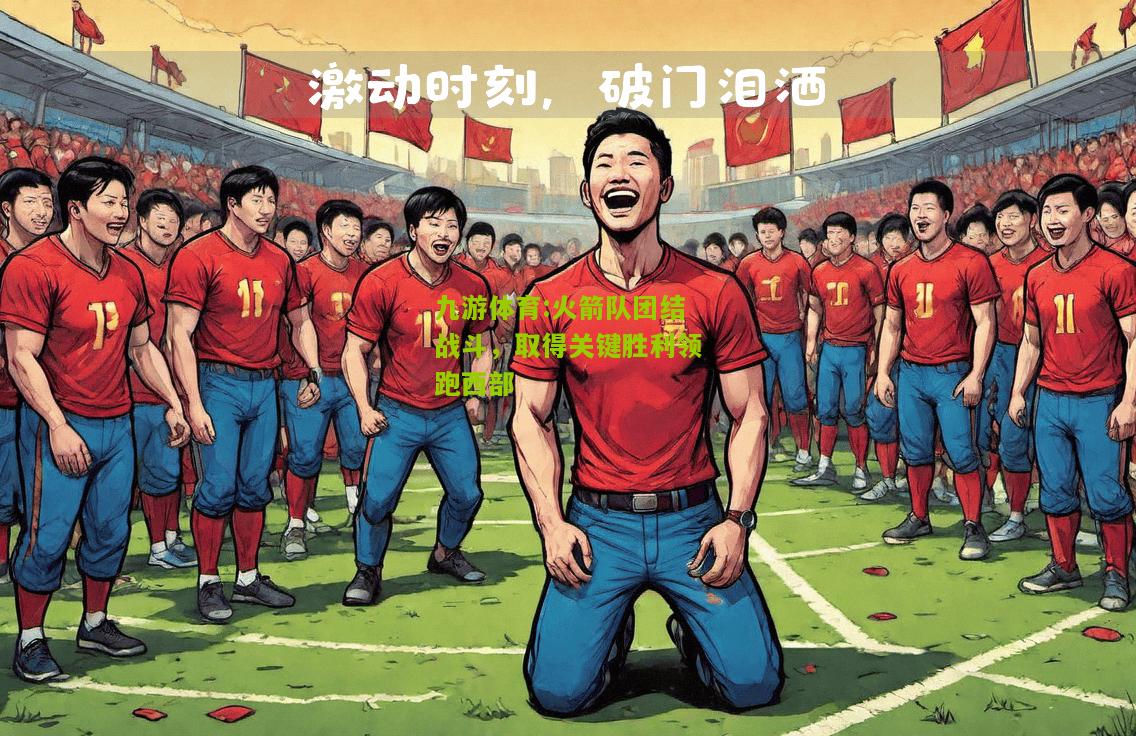 火箭队团结战斗，取得关键胜利领跑西部