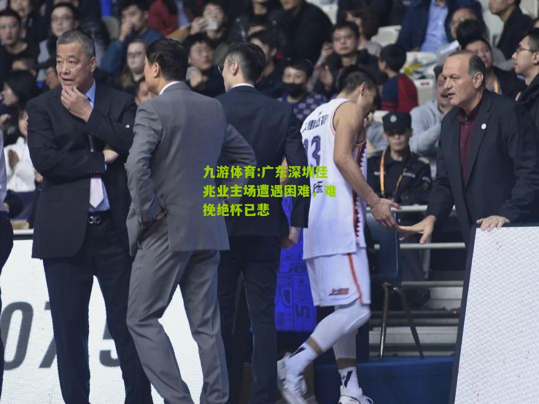 广东深圳佳兆业主场遭遇困难，难挽绝杯已悲