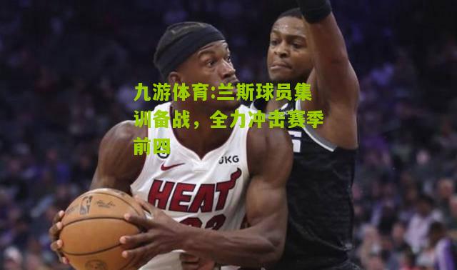 九游体育:兰斯球员集训备战，全力冲击赛季前四