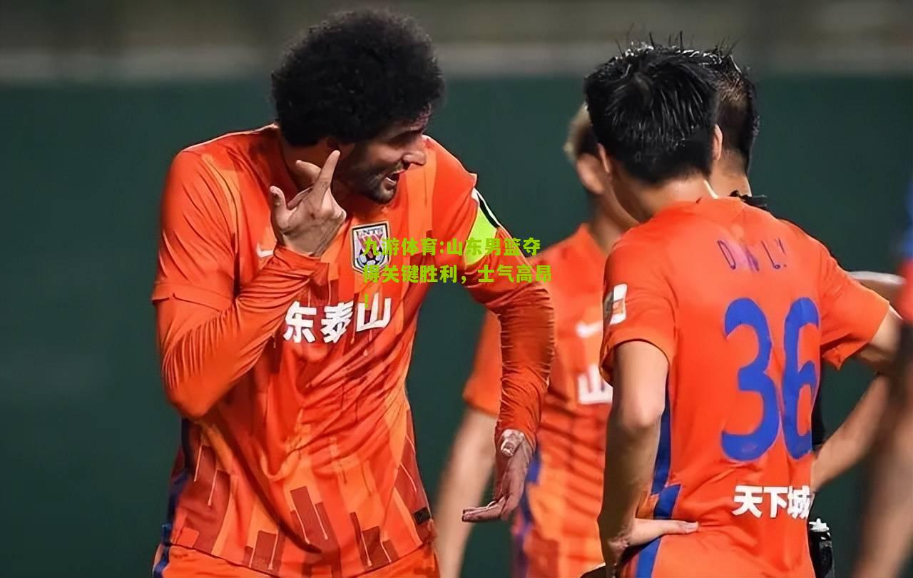 九游体育:山东男篮夺得关键胜利，士气高昂！
