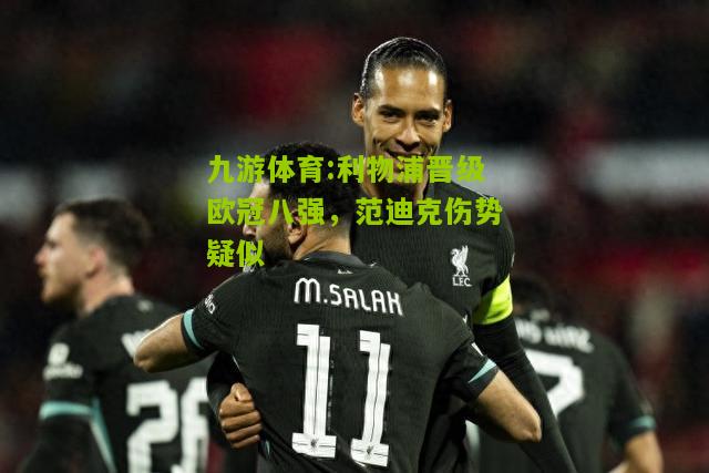 利物浦晋级欧冠八强，范迪克伤势疑似