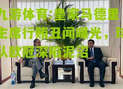 皇家马德里主席行贿丑闻曝光，球队欧冠深陷泥沼