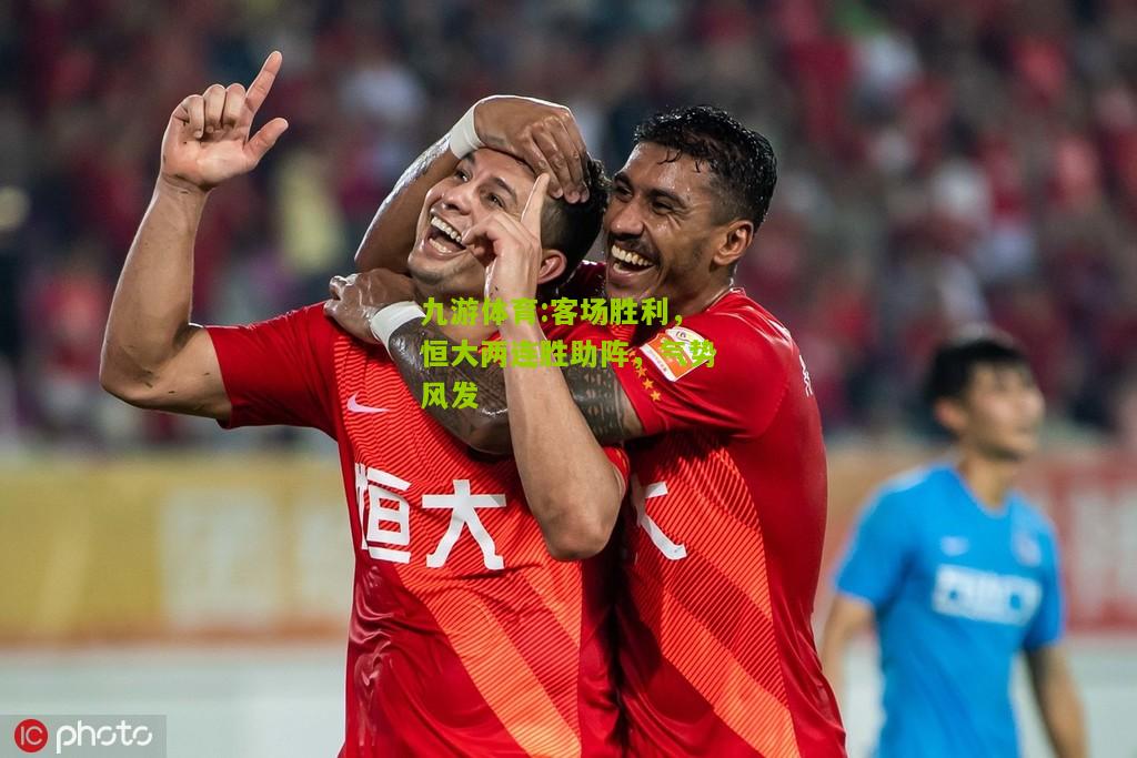 九游体育:客场胜利，恒大两连胜助阵，气势风发
