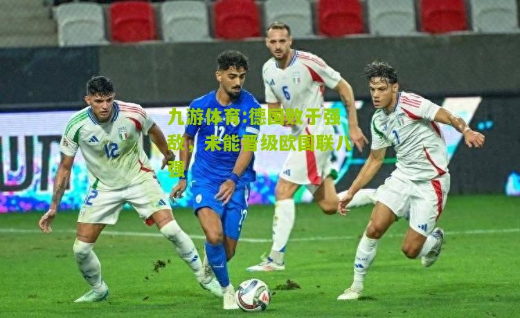 德国败于强敌，未能晋级欧国联八强