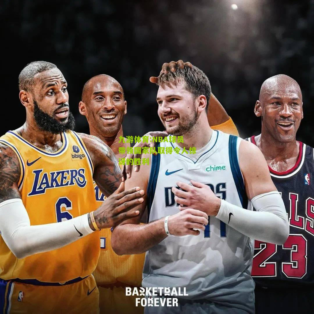 九游体育:NBA球员带领国家队取得令人惊讶的胜利