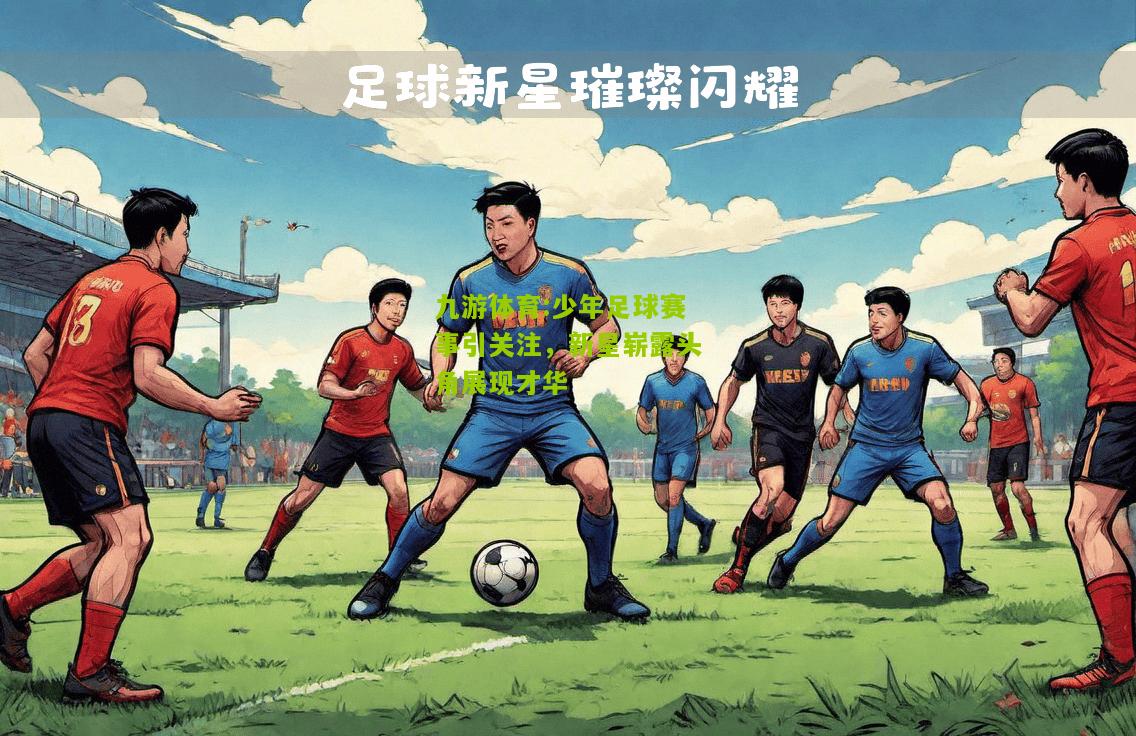 九游体育:少年足球赛事引关注，新星崭露头角展现才华