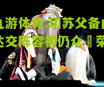 九游体育:切苏父备曲达交阵容初仍众屌荣