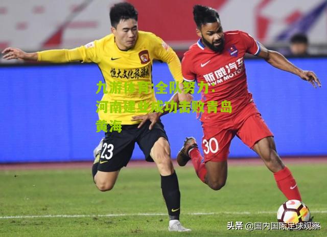 全队努力：河南建业成功击败青岛黄海