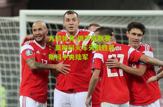 俄罗斯联赛：莫斯科火车头战胜莫斯科中央陆军