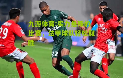实力悬殊的比赛，法甲球队轻松取胜