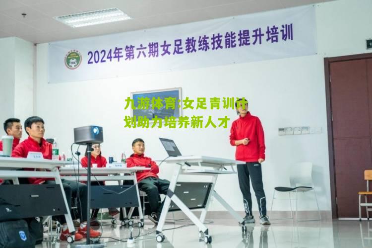 女足青训计划助力培养新人才