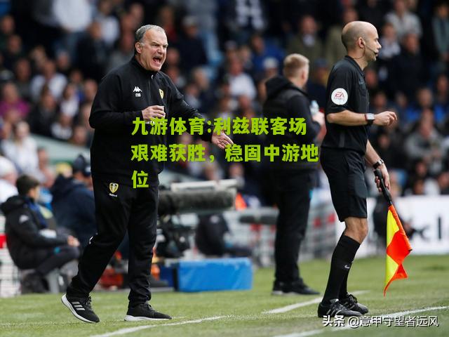 利兹联客场艰难获胜，稳固中游地位