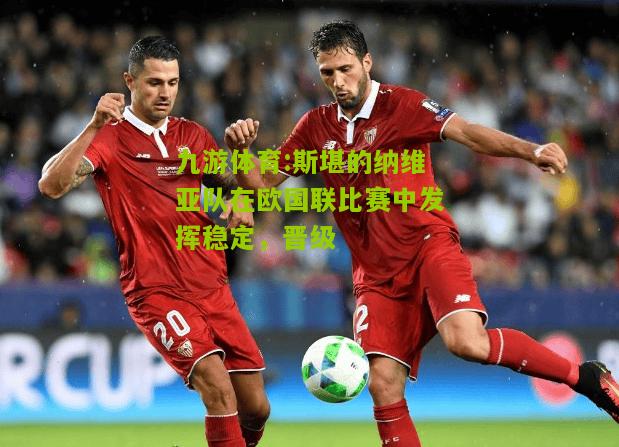 斯堪的纳维亚队在欧国联比赛中发挥稳定，晋级
