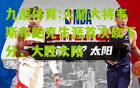 九游体育:火箭大将韦斯布鲍克生涯首次砍下分，大胜太阳