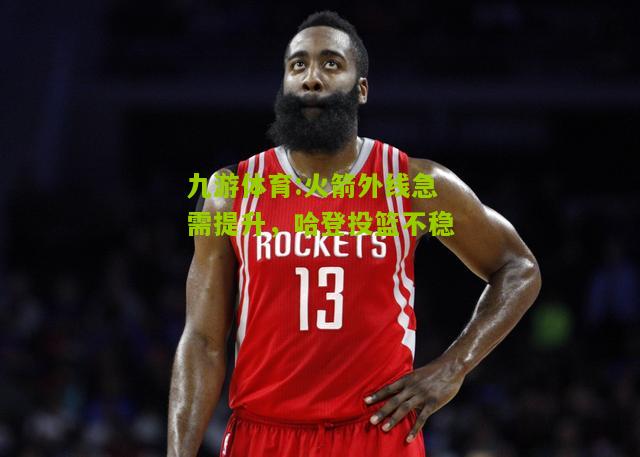 火箭外线急需提升，哈登投篮不稳