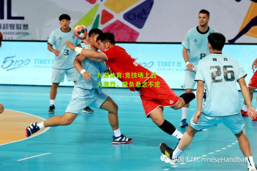 九游体育:竞技场上战火激烈，胜负悬念不定
