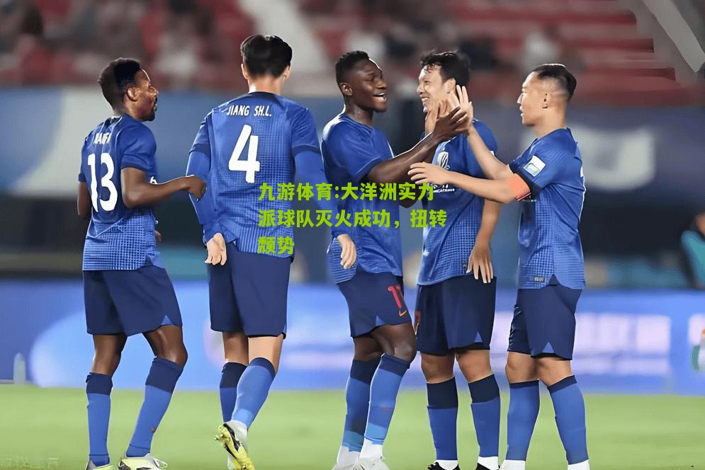 九游体育:大洋洲实力派球队灭火成功，扭转颓势