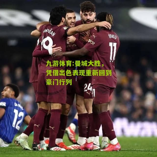 九游体育:曼城大胜，凭借出色表现重新回到豪门行列