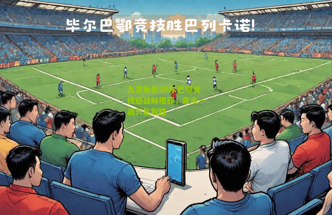 毕尔巴鄂竞技迎战赫塔菲，背水一战只能取胜