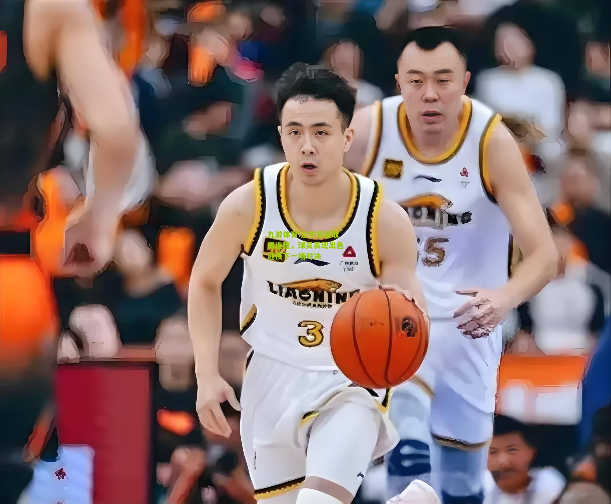 九游体育:辽宁宏运取得连胜，球员表现出色迎接下一场对决