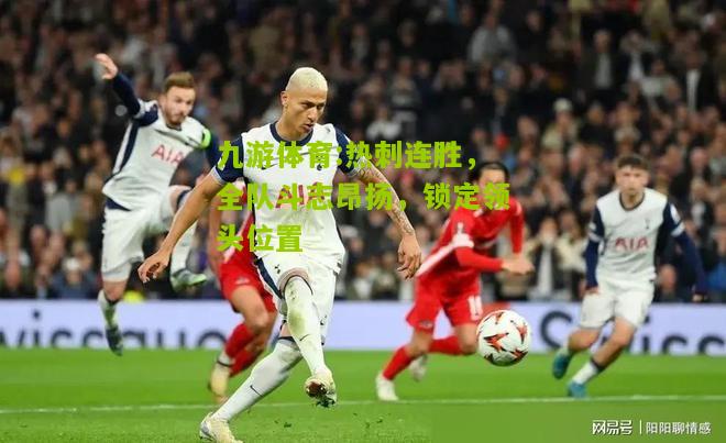 热刺连胜，全队斗志昂扬，锁定领头位置