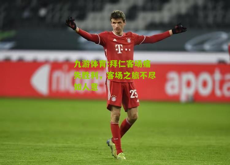 拜仁客场痛失胜利，客场之旅不尽如人意