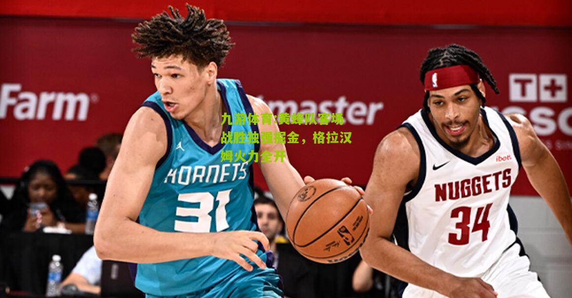 黄蜂队客场战胜独强掘金，格拉汉姆火力全开
